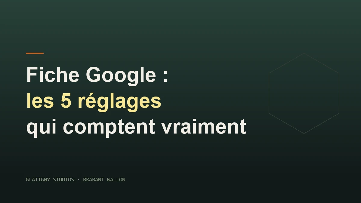 Fiche Google : les 5 réglages qui comptent, et 3 conseils qu'on vous répète pour rien